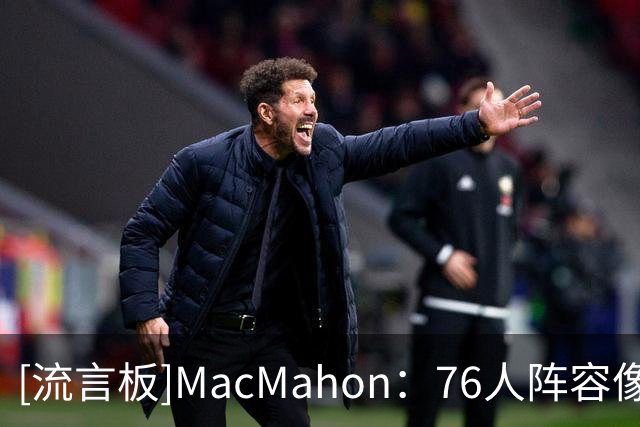 [流言板]MacMahon：76人阵容像梦幻篮球队，不认为他们本季能进东决